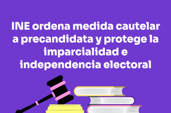 INE ordena medida cautelar a precandidata y protege la imparcialidad e independencia electoral