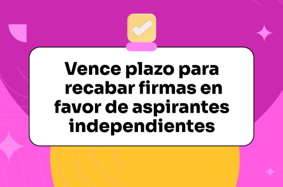 Vence plazo para recabar firmas en favor de aspirantes independientes