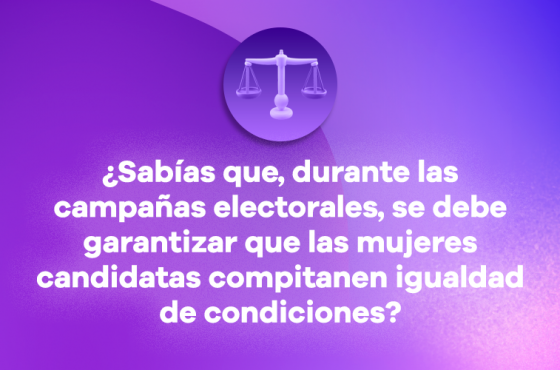 ¿Sabías que, durante las campañas electorales, se debe garantizar que las mujeres candidatas compitan en igualdad de condiciones?
