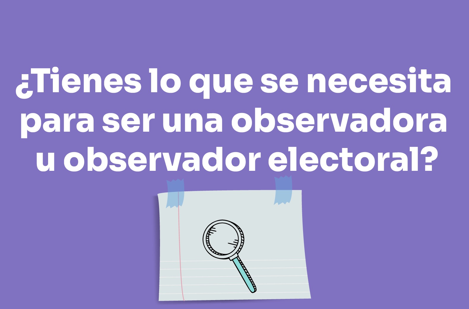 ¿Tienes lo que se necesita para ser una observadora u observador electoral?