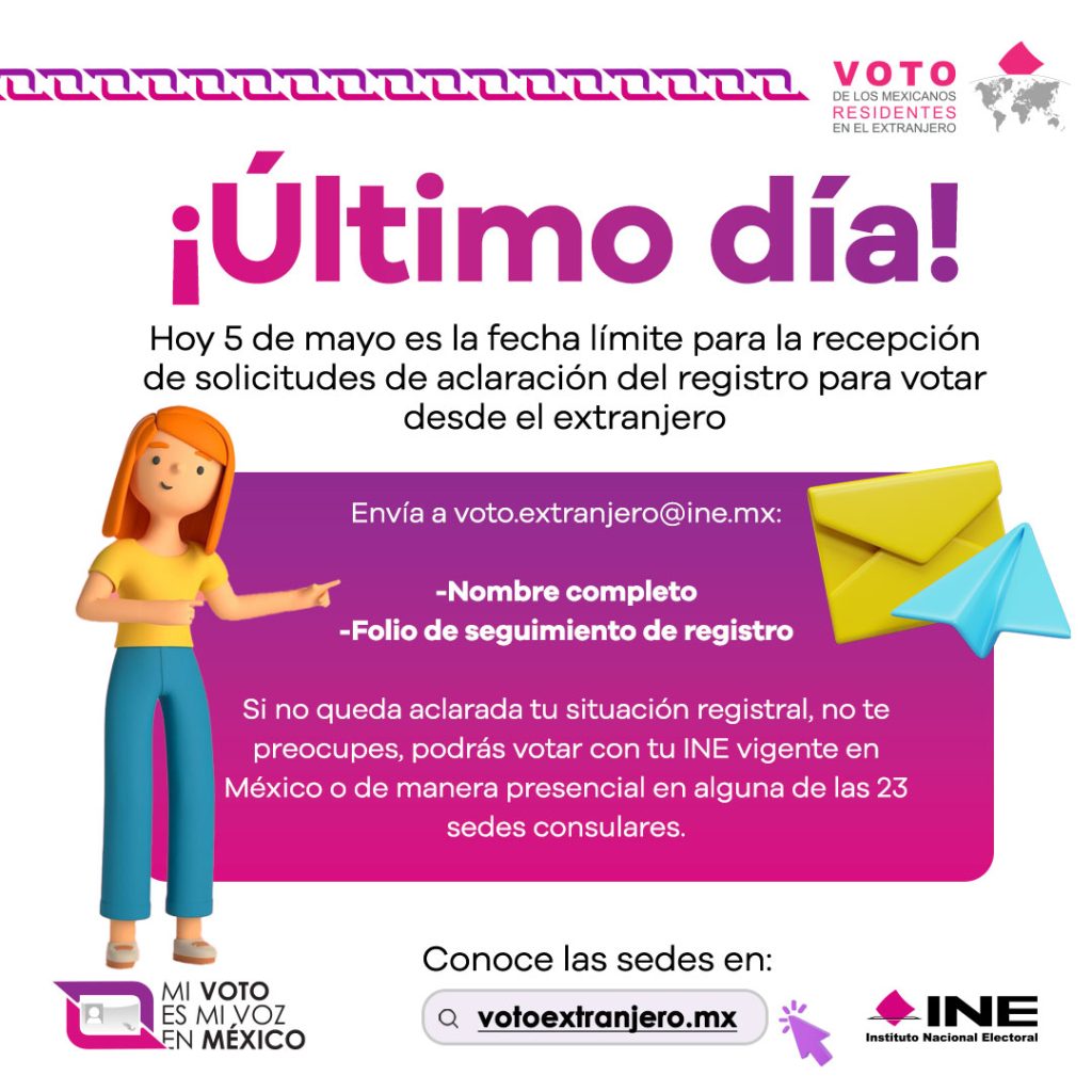 ¡Último día!
Hoy 5 de mayo es la fecha límite para la recepción de solicitudes de aclaración del registro para votar desde el extranjero
