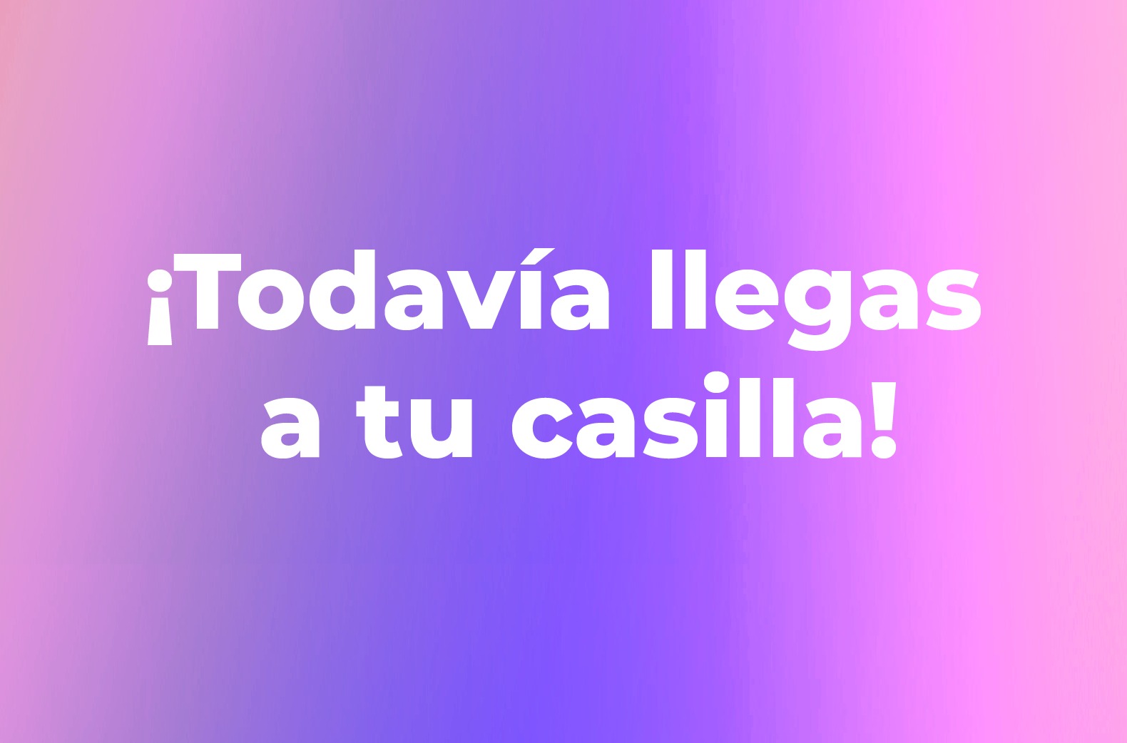 ¡Todavía llegas a tu casilla!