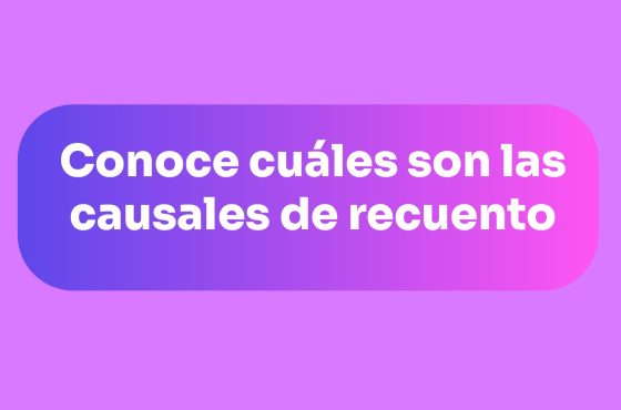 Conoce cuáles son las causales de recuento