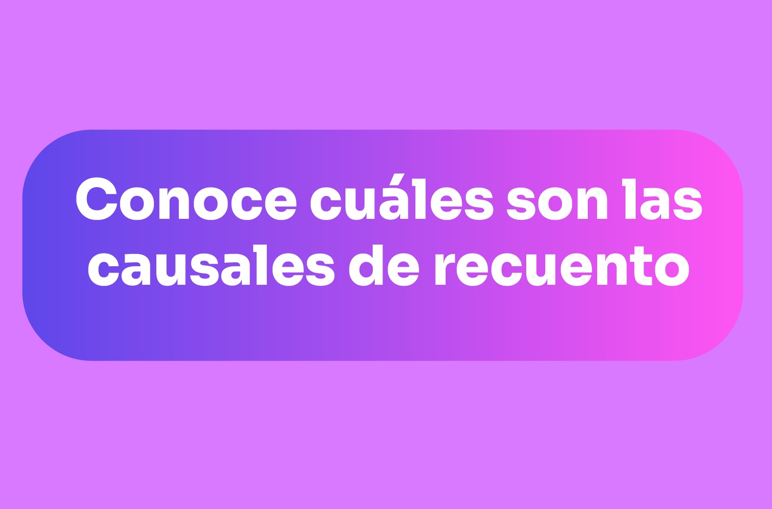 Conoce cuáles son las causales de recuento