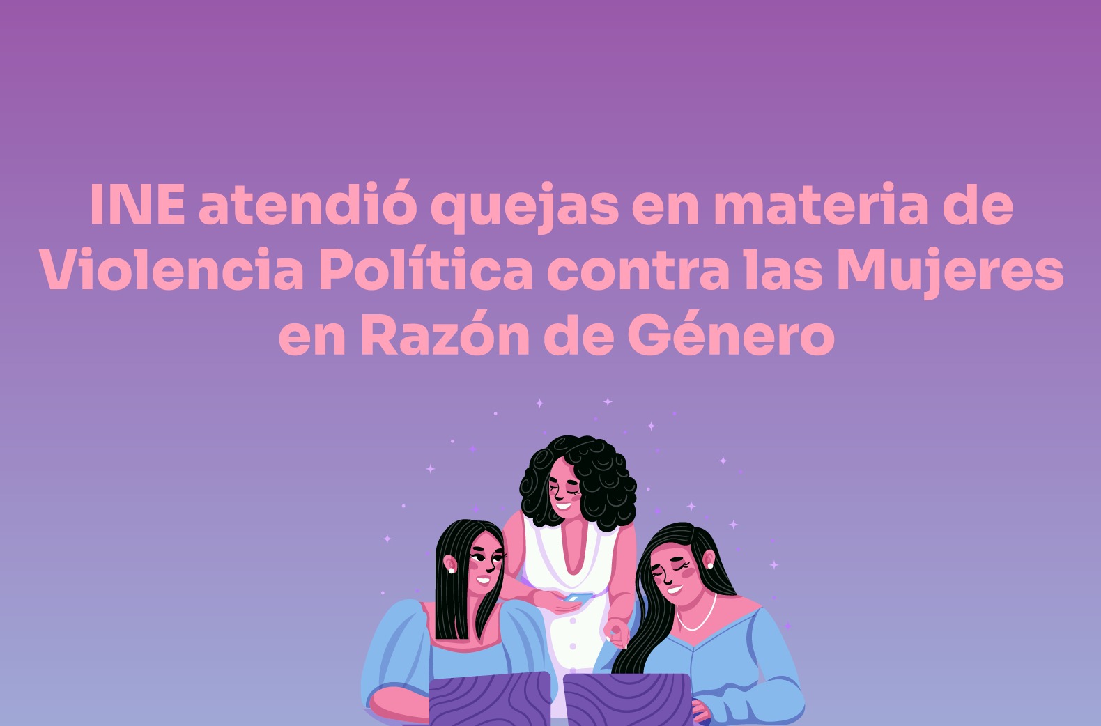 El INE atendió quejas en materia de Violencia Política contra las Mujeres en Razón de Género